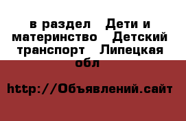  в раздел : Дети и материнство » Детский транспорт . Липецкая обл.